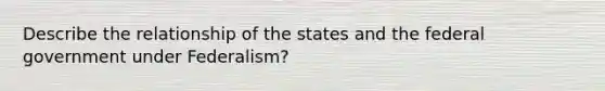 Describe the relationship of the states and the federal government under Federalism?