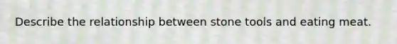 Describe the relationship between stone tools and eating meat.