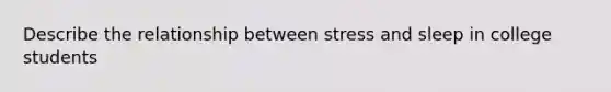 Describe the relationship between stress and sleep in college students