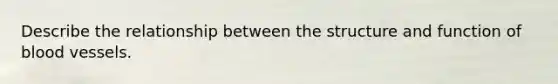 Describe the relationship between the structure and function of <a href='https://www.questionai.com/knowledge/kZJ3mNKN7P-blood-vessels' class='anchor-knowledge'>blood vessels</a>.