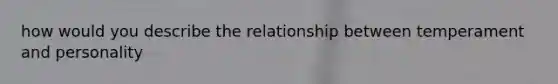 how would you describe the relationship between temperament and personality