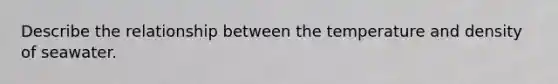 Describe the relationship between the temperature and density of seawater.