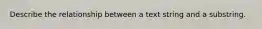 Describe the relationship between a text string and a substring.