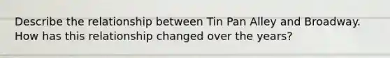 Describe the relationship between Tin Pan Alley and Broadway. How has this relationship changed over the years?