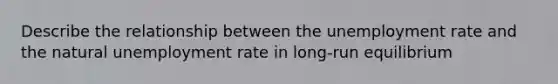 Describe the relationship between the unemployment rate and the natural unemployment rate in long-run equilibrium