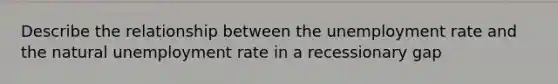 Describe the relationship between the unemployment rate and the natural unemployment rate in a recessionary gap