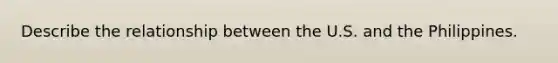 Describe the relationship between the U.S. and the Philippines.
