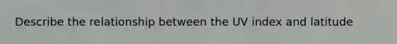 Describe the relationship between the UV index and latitude