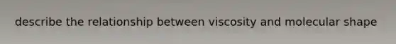 describe the relationship between viscosity and molecular shape