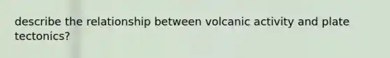 describe the relationship between volcanic activity and plate tectonics?