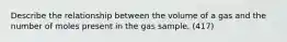 Describe the relationship between the volume of a gas and the number of moles present in the gas sample. (417)