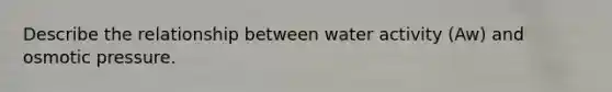 Describe the relationship between water activity (Aw) and osmotic pressure.