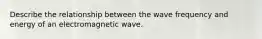 Describe the relationship between the wave frequency and energy of an electromagnetic wave.