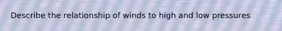 Describe the relationship of winds to high and low pressures