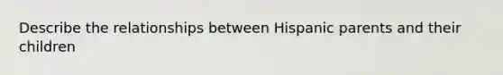 Describe the relationships between Hispanic parents and their children