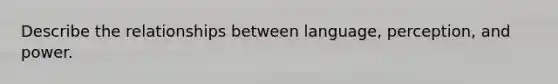 Describe the relationships between language, perception, and power.