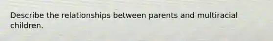 Describe the relationships between parents and multiracial children.