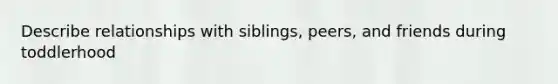 Describe relationships with siblings, peers, and friends during toddlerhood