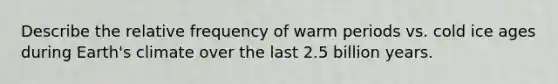 Describe the relative frequency of warm periods vs. cold ice ages during Earth's climate over the last 2.5 billion years.