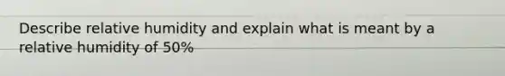 Describe relative humidity and explain what is meant by a relative humidity of 50%