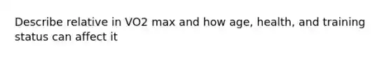 Describe relative in VO2 max and how age, health, and training status can affect it