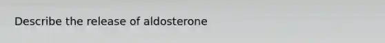 Describe the release of aldosterone