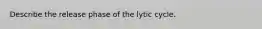 Describe the release phase of the lytic cycle.