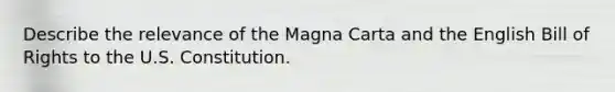 Describe the relevance of the Magna Carta and the English Bill of Rights to the U.S. Constitution.