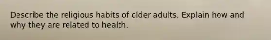 Describe the religious habits of older adults. Explain how and why they are related to health.