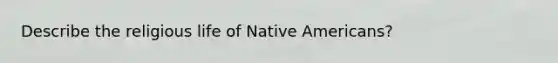 Describe the religious life of Native Americans?