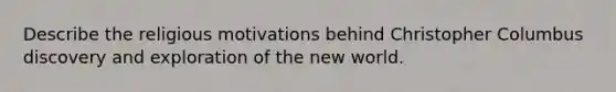 Describe the religious motivations behind Christopher Columbus discovery and exploration of the new world.