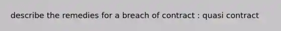 describe the remedies for a breach of contract : quasi contract