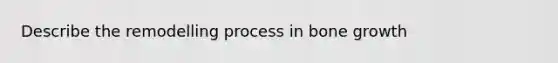 Describe the remodelling process in <a href='https://www.questionai.com/knowledge/ki4t7AlC39-bone-growth' class='anchor-knowledge'>bone growth</a>