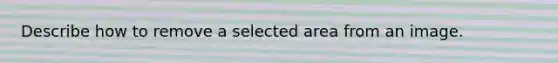 Describe how to remove a selected area from an image.