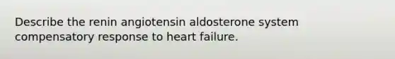 Describe the renin angiotensin aldosterone system compensatory response to heart failure.