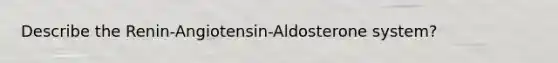 Describe the Renin-Angiotensin-Aldosterone system?