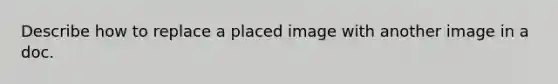 Describe how to replace a placed image with another image in a doc.