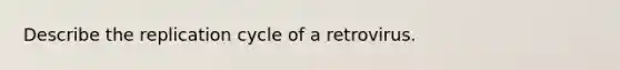 Describe the replication cycle of a retrovirus.