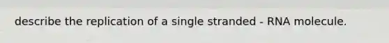 describe the replication of a single stranded - RNA molecule.