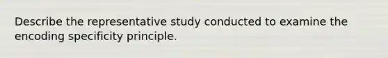 Describe the representative study conducted to examine the encoding specificity principle.