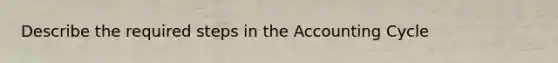 Describe the required steps in the Accounting Cycle