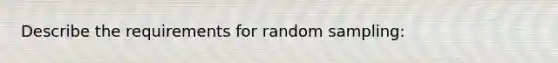 Describe the requirements for random sampling: