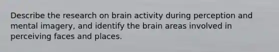 Describe the research on brain activity during perception and mental imagery, and identify the brain areas involved in perceiving faces and places.