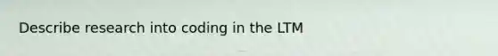 Describe research into coding in the LTM