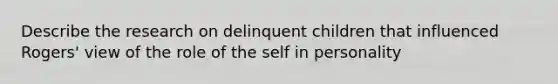 Describe the research on delinquent children that influenced Rogers' view of the role of the self in personality