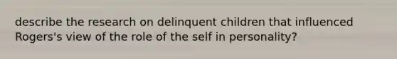 describe the research on delinquent children that influenced Rogers's view of the role of the self in personality?