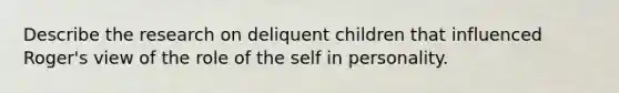 Describe the research on deliquent children that influenced Roger's view of the role of the self in personality.