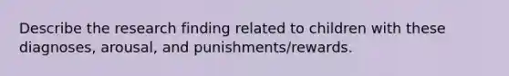 Describe the research finding related to children with these diagnoses, arousal, and punishments/rewards.