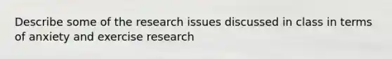 Describe some of the research issues discussed in class in terms of anxiety and exercise research