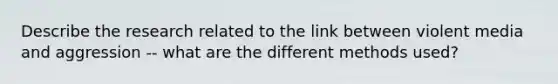 Describe the research related to the link between violent media and aggression -- what are the different methods used?
